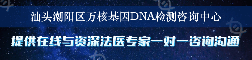 汕头潮阳区万核基因DNA检测咨询中心